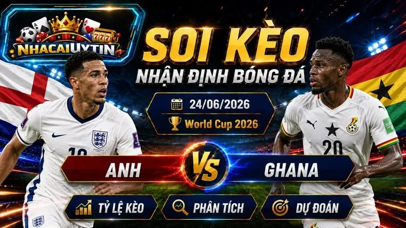 Nhận Định Anh vs Ghana, 24/06/2026 – World Cup 2026